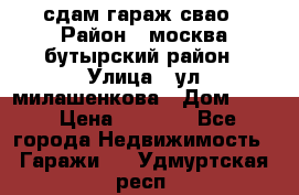 сдам гараж свао › Район ­ москва бутырский район › Улица ­ ул милашенкова › Дом ­ 12 › Цена ­ 3 000 - Все города Недвижимость » Гаражи   . Удмуртская респ.